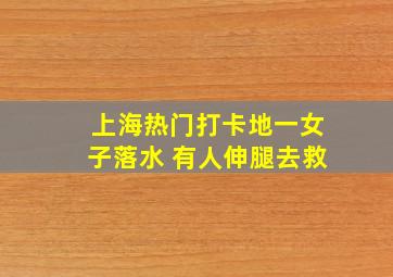 上海热门打卡地一女子落水 有人伸腿去救